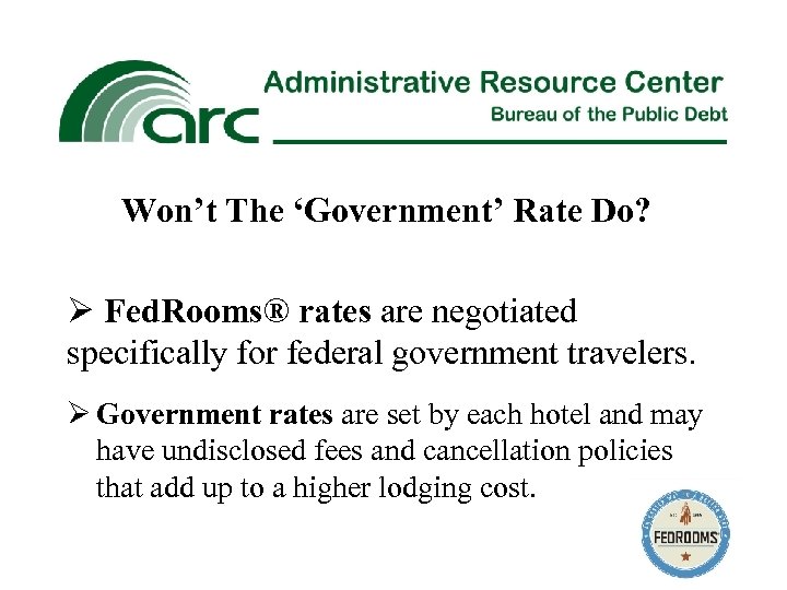 Won’t The ‘Government’ Rate Do? Ø Fed. Rooms® rates are negotiated specifically for federal