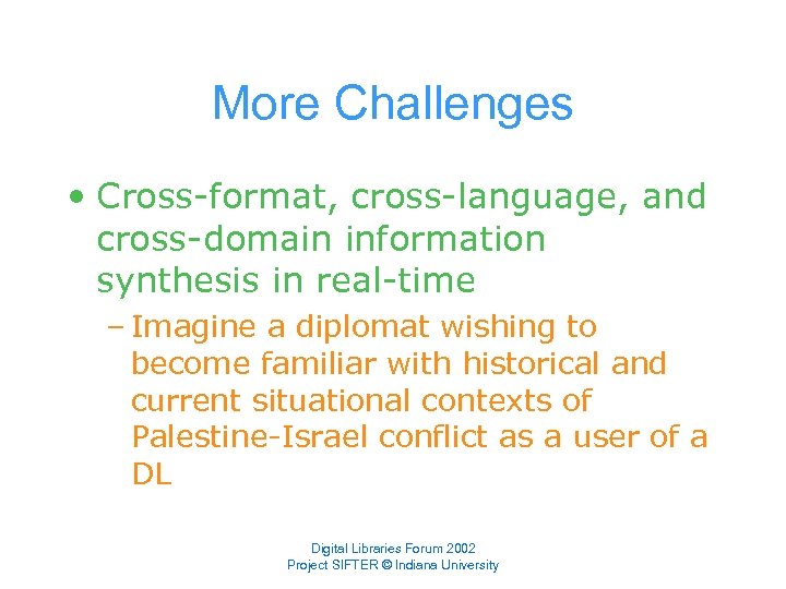 More Challenges • Cross-format, cross-language, and cross-domain information synthesis in real-time – Imagine a