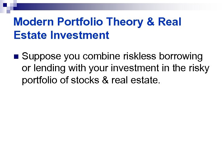 Modern Portfolio Theory & Real Estate Investment n Suppose you combine riskless borrowing or