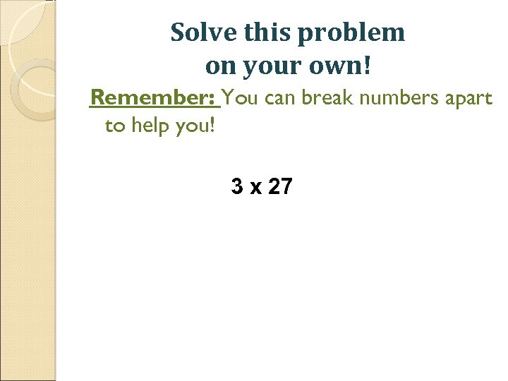 Solve this problem on your own! Remember: You can break numbers apart to help