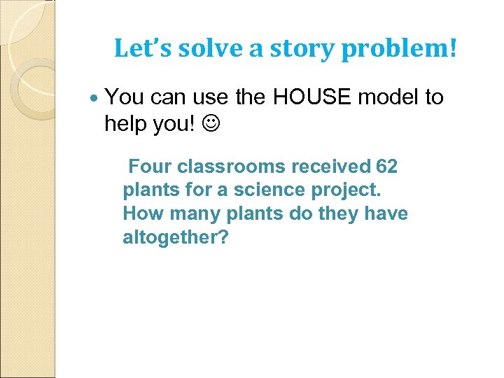 Let’s solve a story problem! You can use the HOUSE model to help you!