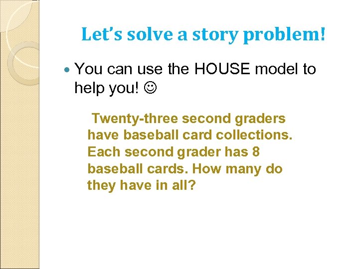 Let’s solve a story problem! You can use the HOUSE model to help you!