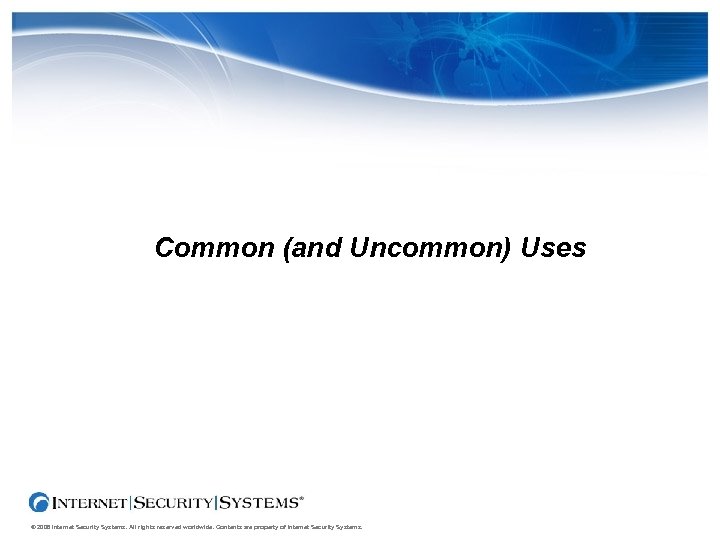 Common (and Uncommon) Uses © 2006 Internet Security Systems. All rights reserved worldwide. Contents