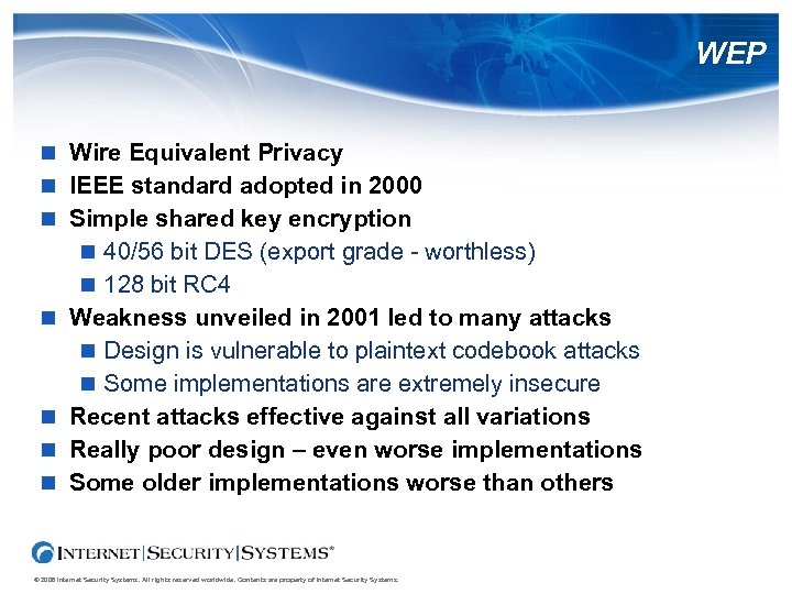 WEP Wire Equivalent Privacy IEEE standard adopted in 2000 Simple shared key encryption 40/56