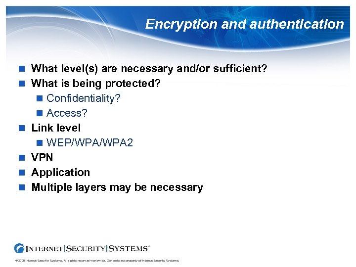Encryption and authentication What level(s) are necessary and/or sufficient? What is being protected? Confidentiality?