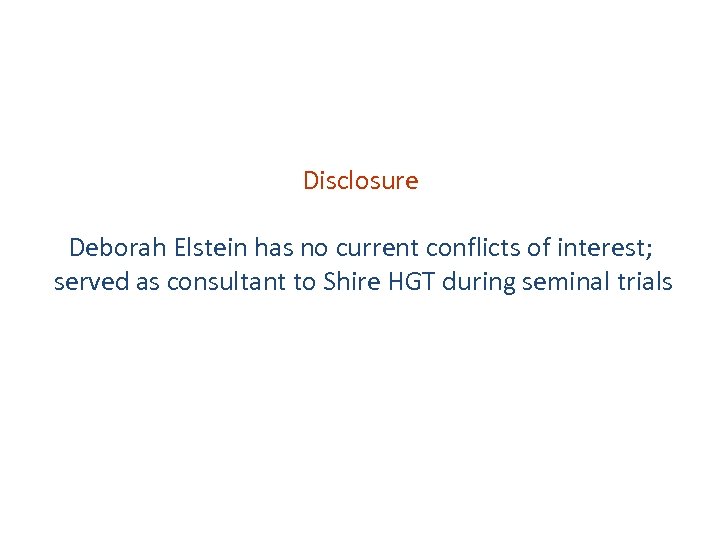 Disclosure Deborah Elstein has no current conflicts of interest; served as consultant to Shire