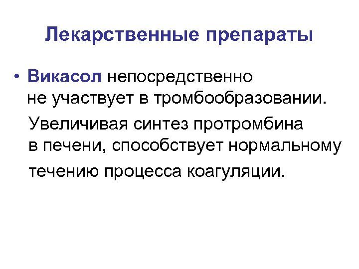 Лекарственные препараты • Викасол непосредственно не участвует в тромбообразовании. Увеличивая синтез протромбина в печени,