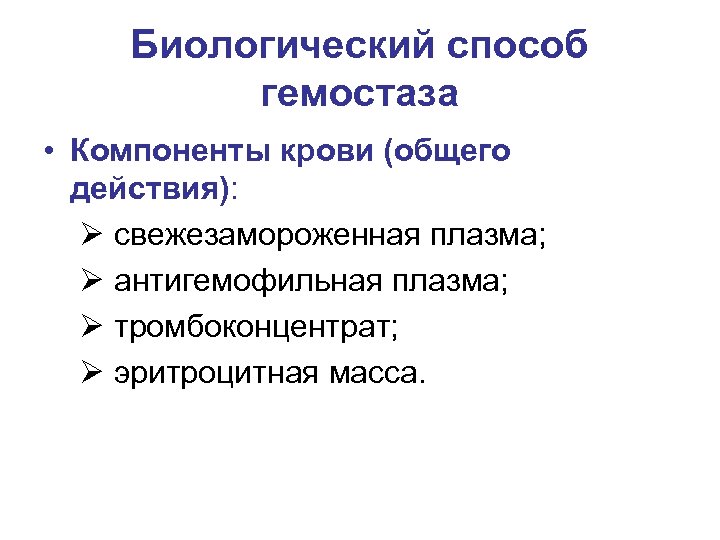 Биологический способ гемостаза • Компоненты крови (общего действия): Ø свежезамороженная плазма; Ø антигемофильная плазма;