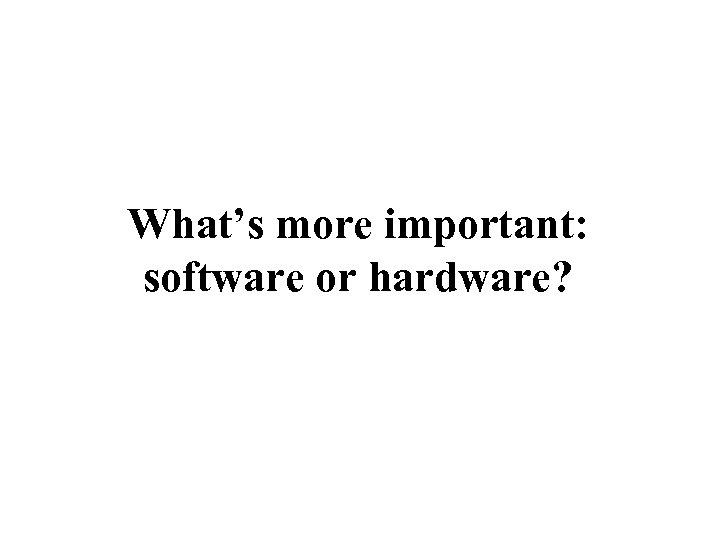 What’s more important: software or hardware? 