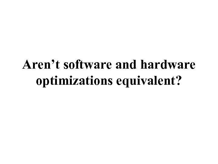 Aren’t software and hardware optimizations equivalent? 