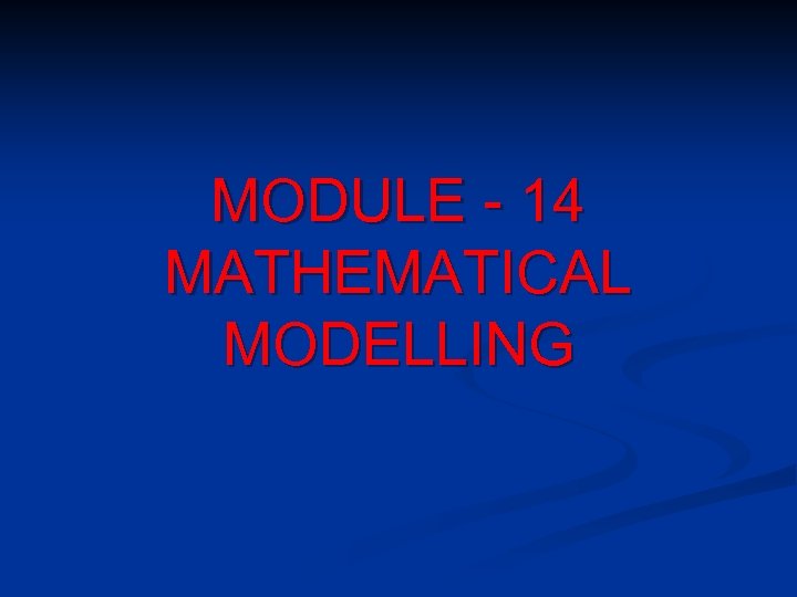 MODULE - 14 MATHEMATICAL MODELLING 