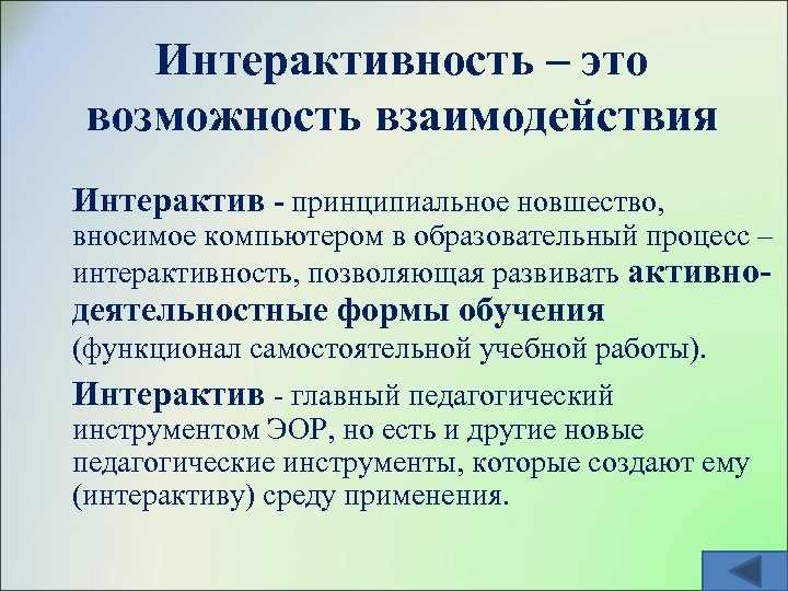 Интерактивность – это возможность взаимодействия Интерактив - принципиальное новшество, вносимое компьютером в образовательный процесс