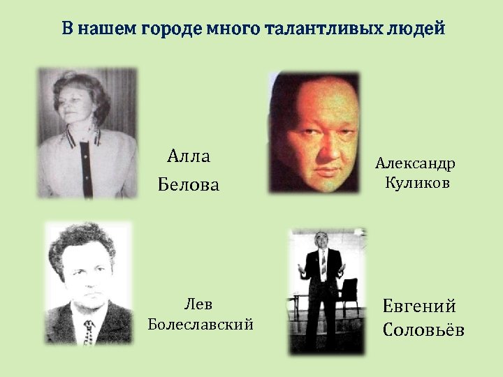 В нашем городе много талантливых людей Алла Белова Лев Болеславский Александр Куликов Евгений Соловьёв