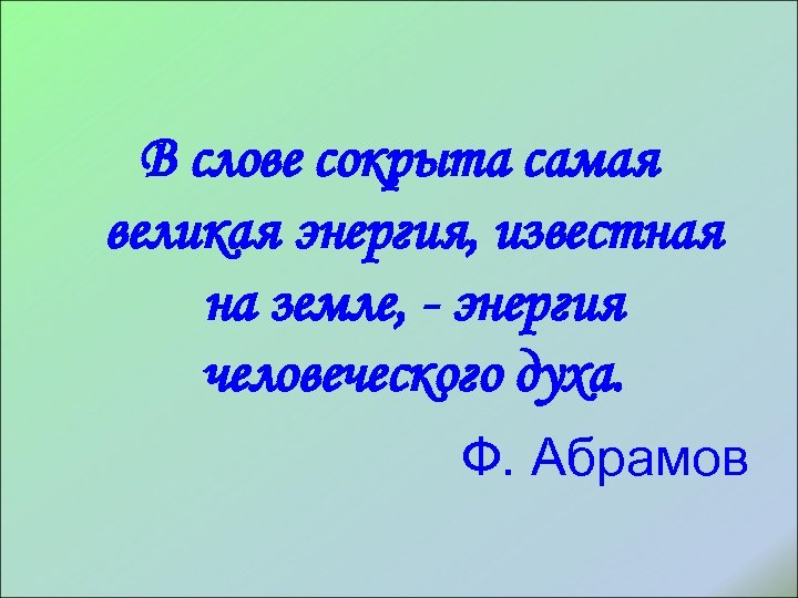 В слове сокрыта самая великая энергия, известная на земле, - энергия человеческого духа. Ф.