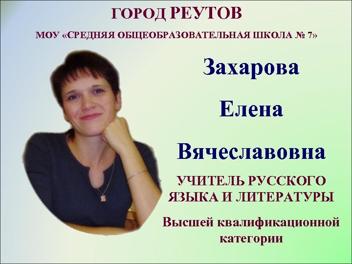 ГОРОД РЕУТОВ МОУ «СРЕДНЯЯ ОБЩЕОБРАЗОВАТЕЛЬНАЯ ШКОЛА № 7» Захарова Елена Вячеславовна УЧИТЕЛЬ РУССКОГО ЯЗЫКА