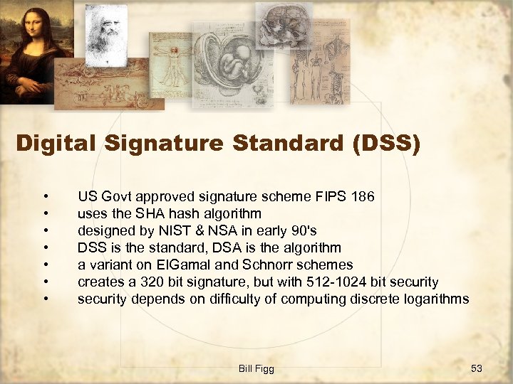 Digital Signature Standard (DSS) • • US Govt approved signature scheme FIPS 186 uses