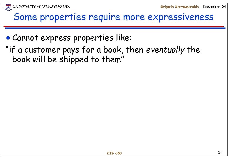 UNIVERSITY of PENNSYLVANIA Grigoris Karvounarakis December 04 Some properties require more expressiveness Cannot express