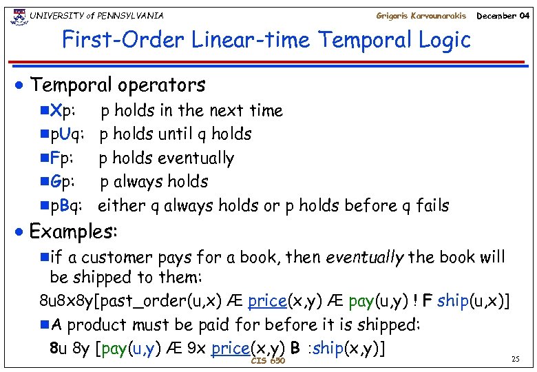 UNIVERSITY of PENNSYLVANIA Grigoris Karvounarakis December 04 First-Order Linear-time Temporal Logic n Temporal operators