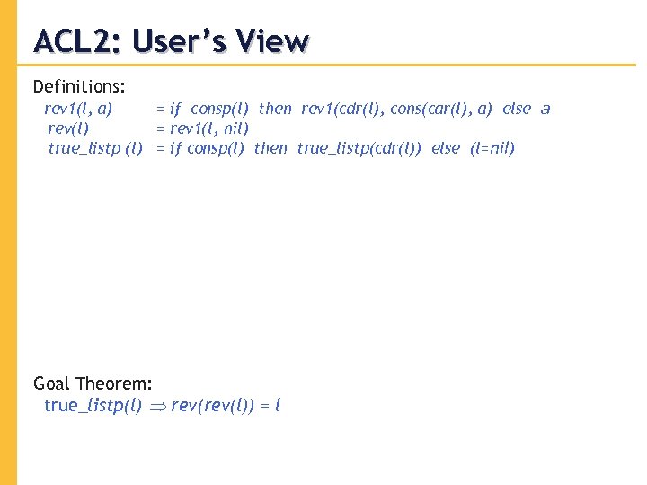 ACL 2: User’s View Definitions: rev 1(l, a) = if consp(l) then rev 1(cdr(l),