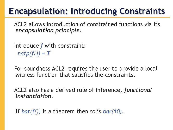 Encapsulation: Introducing Constraints ACL 2 allows introduction of constrained functions via its encapsulation principle.