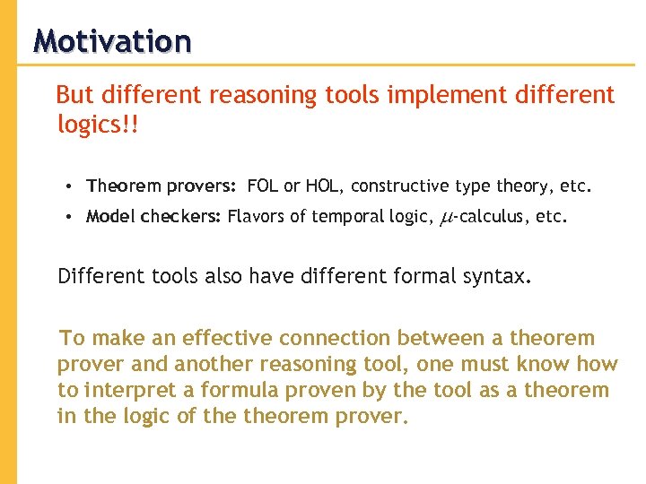 Motivation But different reasoning tools implement different logics!! • Theorem provers: FOL or HOL,