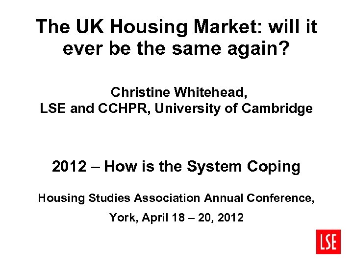 The UK Housing Market: will it ever be the same again? Christine Whitehead, LSE