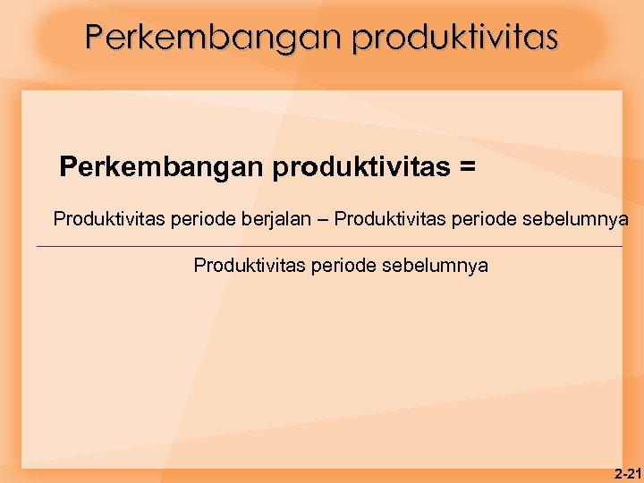 Perkembangan produktivitas = Produktivitas periode berjalan – Produktivitas periode sebelumnya 2 -21 