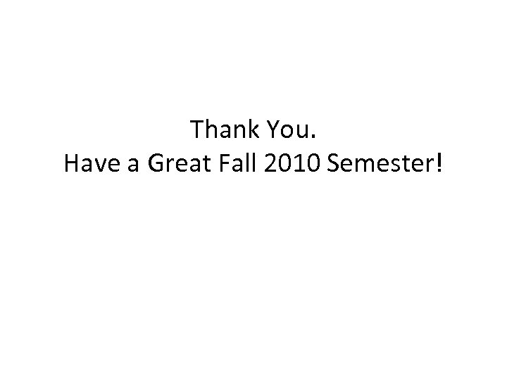 Thank You. Have a Great Fall 2010 Semester! 