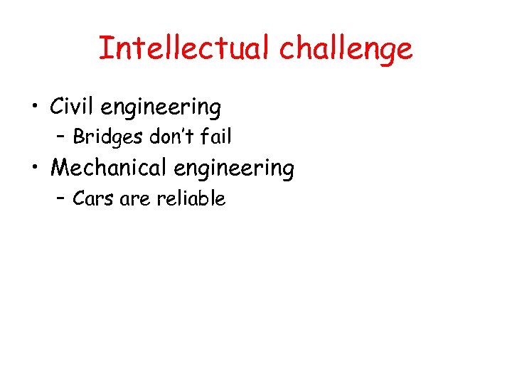 Intellectual challenge • Civil engineering – Bridges don’t fail • Mechanical engineering – Cars