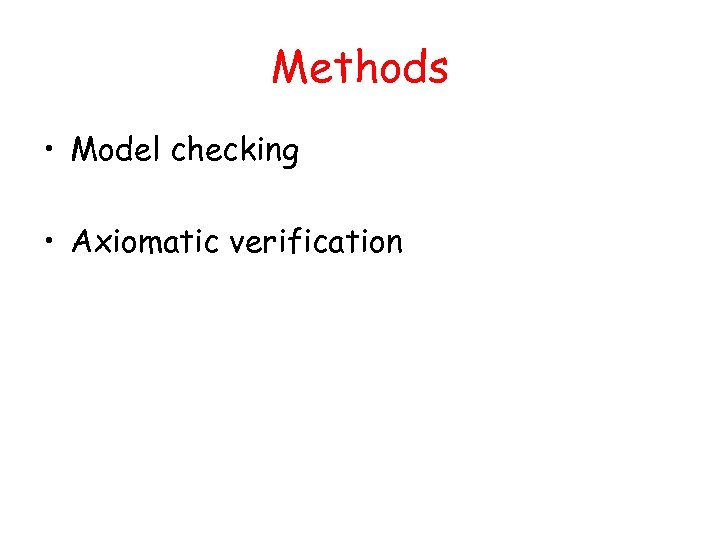 Methods • Model checking • Axiomatic verification 