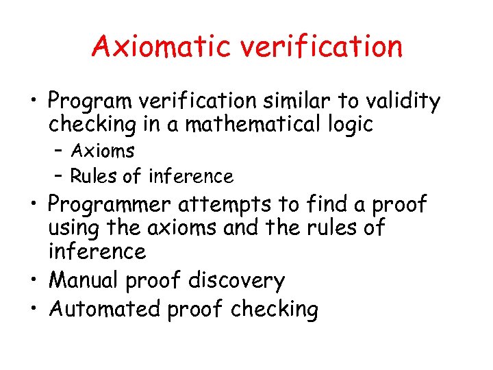 Axiomatic verification • Program verification similar to validity checking in a mathematical logic –