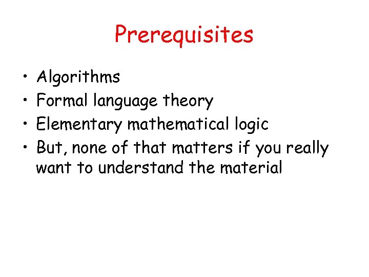 Prerequisites • • Algorithms Formal language theory Elementary mathematical logic But, none of that