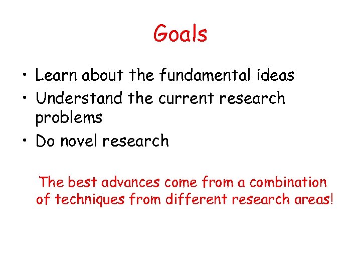 Goals • Learn about the fundamental ideas • Understand the current research problems •