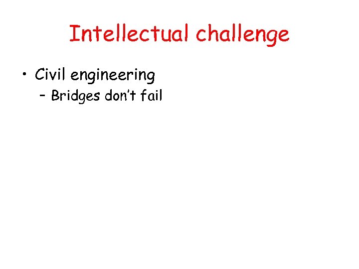 Intellectual challenge • Civil engineering – Bridges don’t fail 