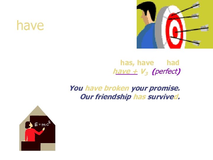 have has, have had have + V 3 (perfect) You have broken your promise.