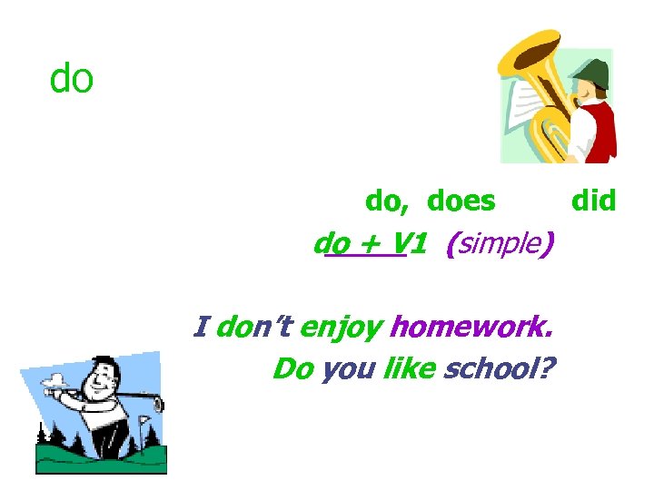 do do, does do + V 1 (simple) I don’t enjoy homework. Do you