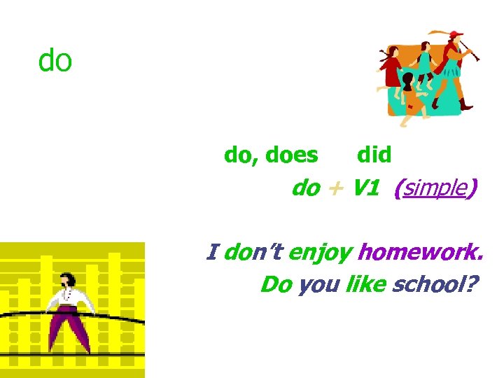 do do, does did do + V 1 (simple) I don’t enjoy homework. Do
