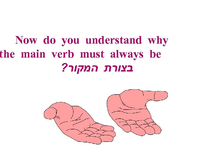 Now do you understand why the main verb must always be ? בצורת המקור