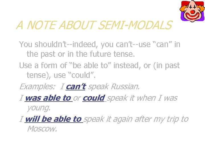 A NOTE ABOUT SEMI-MODALS You shouldn’t--indeed, you can’t--use “can” in the past or in