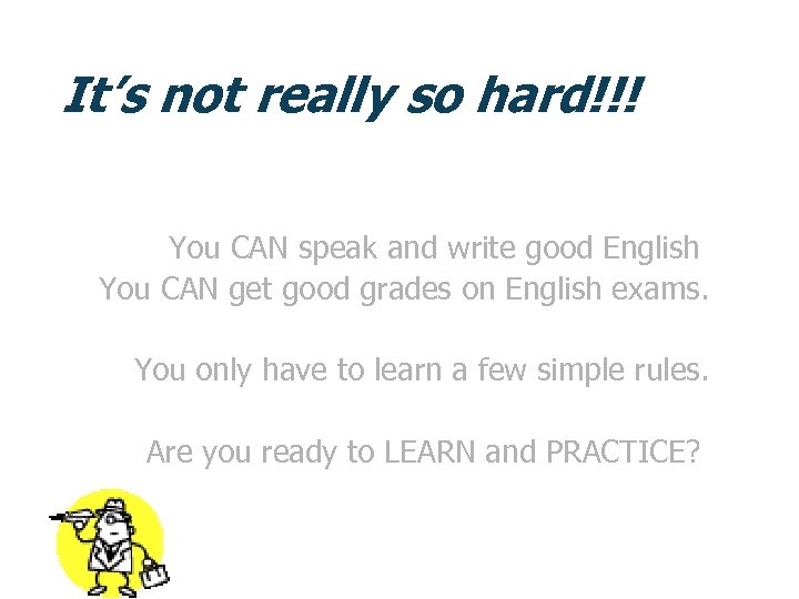 It’s not really so hard!!! You CAN speak and write good English You CAN