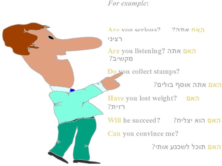 For example: Are you serious? רציני ? האם אתה Are you listening? האם אתה