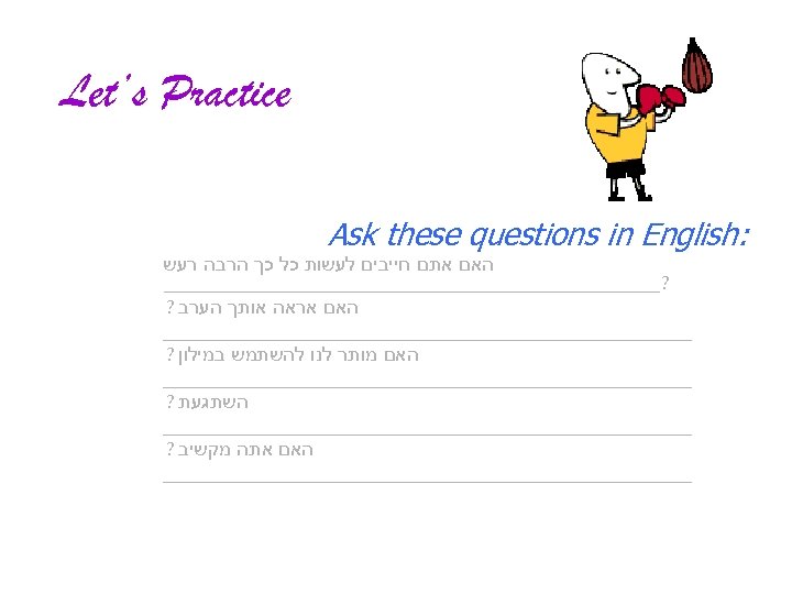  Let’s Practice : Ask these questions in English האם אתם חייבים לעשות כל