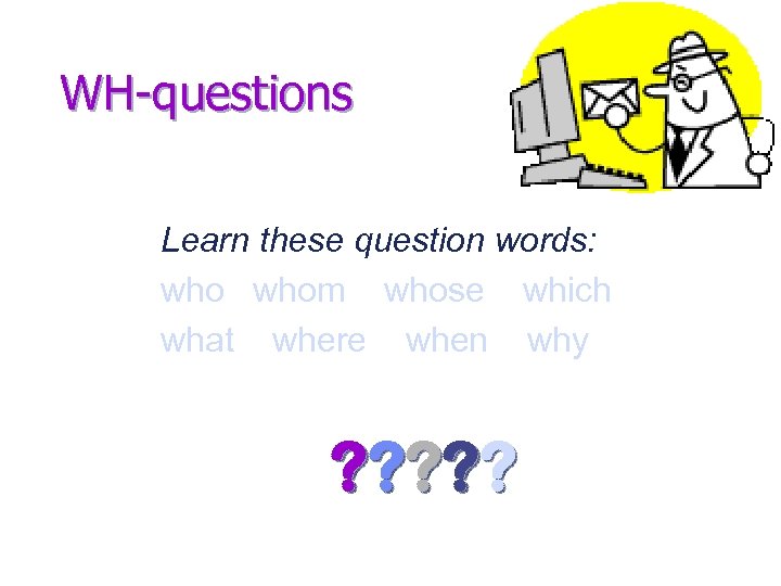 WH-questions Learn these question words: whom whose which what where when why ? ?
