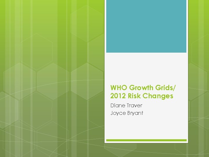 WHO Growth Grids/ 2012 Risk Changes Diane Traver Joyce Bryant 