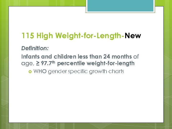 115 High Weight-for-Length-New Definition: Infants and children less than 24 months of age, ≥