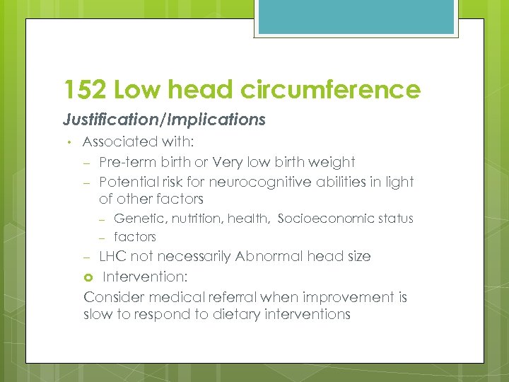 152 Low head circumference Justification/Implications • Associated with: – Pre-term birth or Very low