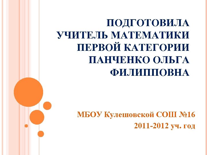 ПОДГОТОВИЛА УЧИТЕЛЬ МАТЕМАТИКИ ПЕРВОЙ КАТЕГОРИИ ПАНЧЕНКО ОЛЬГА ФИЛИППОВНА МБОУ Кулешовской СОШ № 16 2011