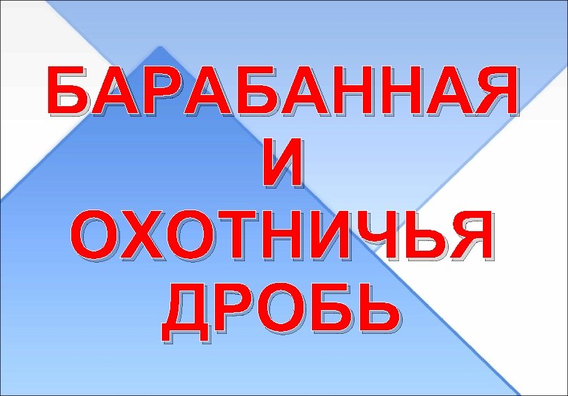 БАРАБАННАЯ И ОХОТНИЧЬЯ ДРОБЬ 
