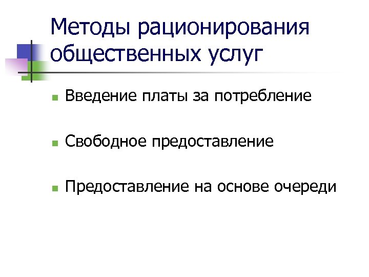 Методы рационирования общественных услуг n Введение платы за потребление n Свободное предоставление n Предоставление