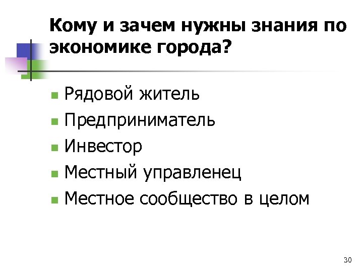 Кому и зачем нужны знания по экономике города? Рядовой житель n Предприниматель n Инвестор